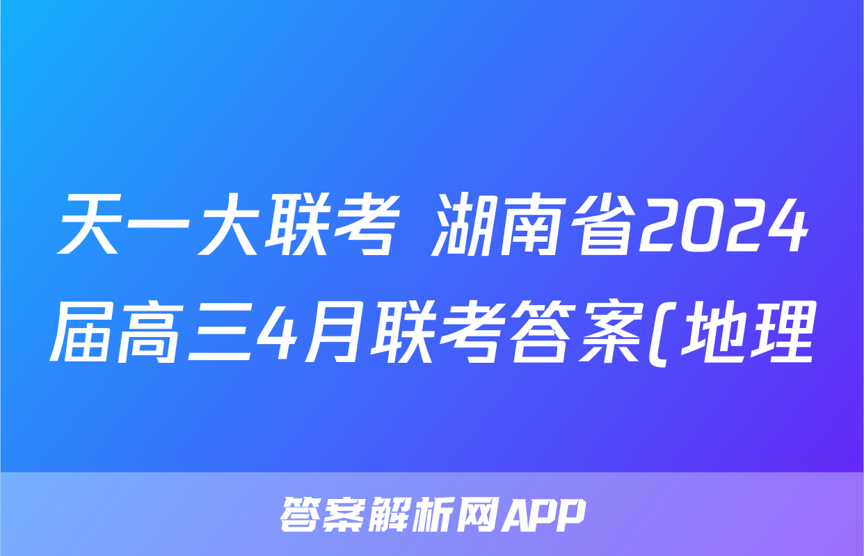天一大联考 湖南省2024届高三4月联考答案(地理)